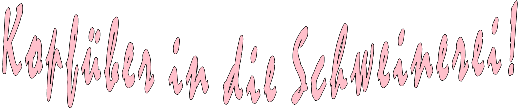 Kopfüber in die Schweinerei!